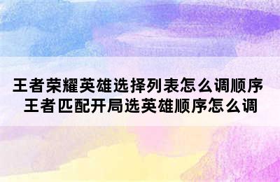 王者荣耀英雄选择列表怎么调顺序 王者匹配开局选英雄顺序怎么调